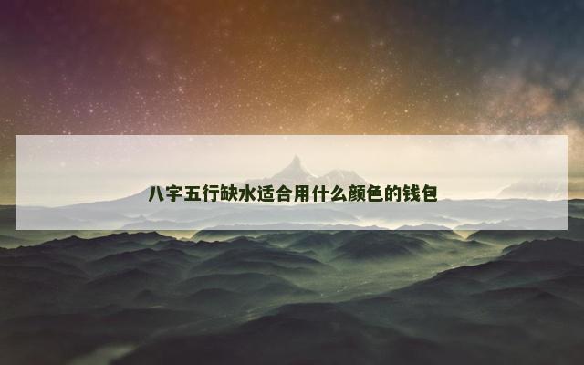 八字五行缺水适合用什么颜色的钱包