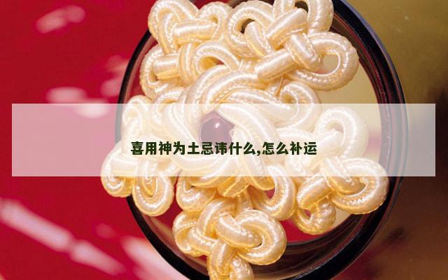 喜用神为土忌讳什么,怎么补运