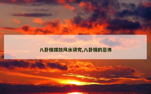 八卦镜摆放风水讲究,八卦镜的忌讳