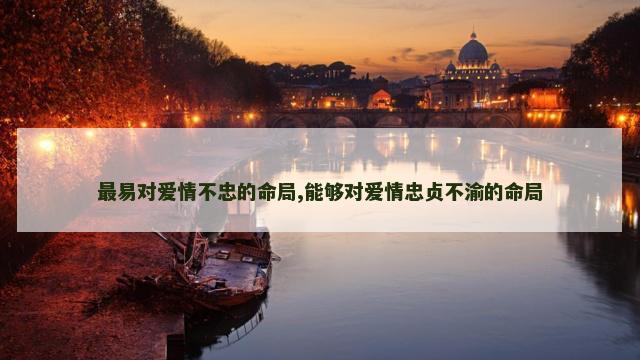 最易对爱情不忠的命局,能够对爱情忠贞不渝的命局
