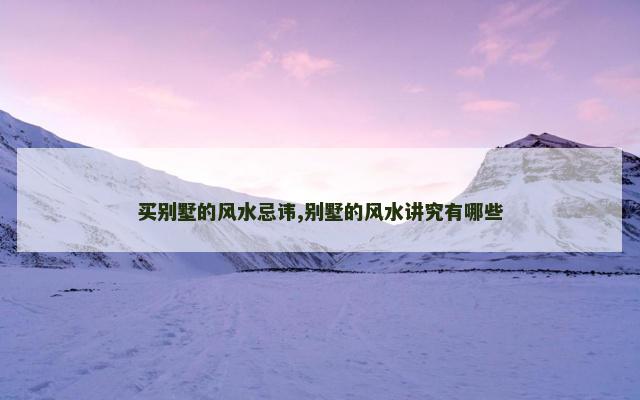买别墅的风水忌讳,别墅的风水讲究有哪些