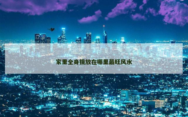 家里全身镜放在哪里最旺风水