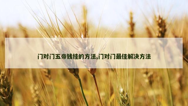 门对门五帝钱挂的方法,门对门最佳解决方法