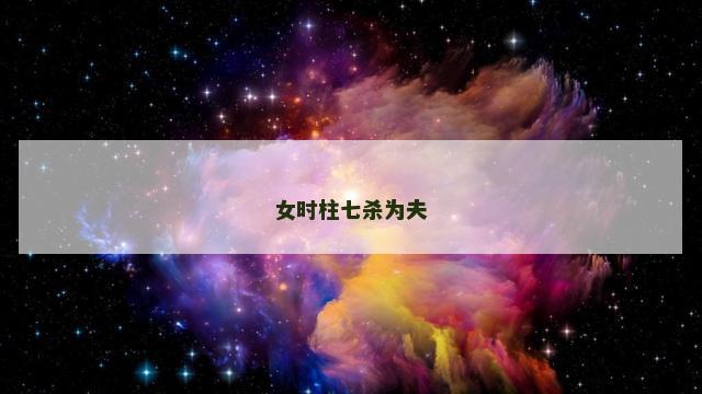 女时柱七杀为夫