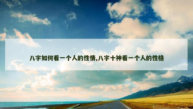 八字如何看一个人的性情,八字十神看一个人的性格