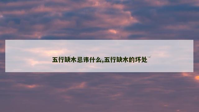 五行缺木忌讳什么,五行缺木的坏处