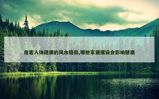 危害人体健康的风水格局,哪些家居摆设会影响健康