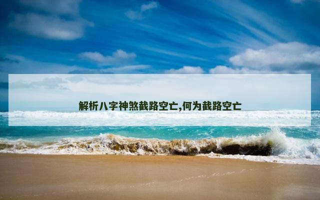 解析八字神煞截路空亡,何为截路空亡
