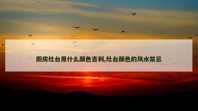 厨房灶台用什么颜色吉利,灶台颜色的风水禁忌