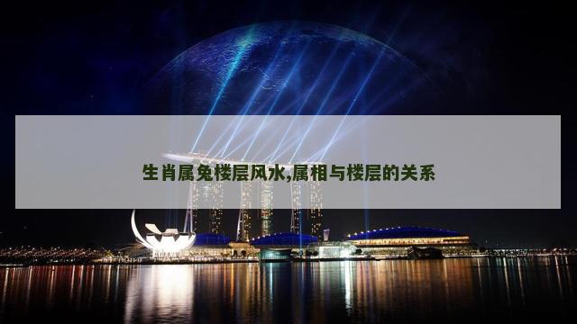 生肖属兔楼层风水,属相与楼层的关系