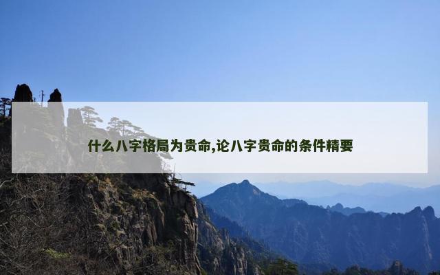 什么八字格局为贵命,论八字贵命的条件精要