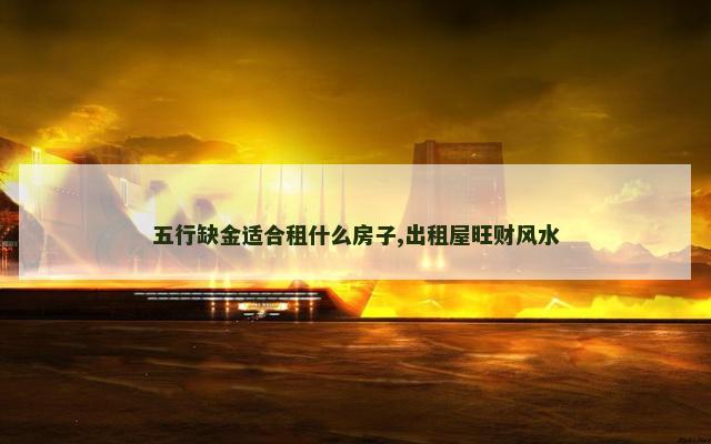 五行缺金适合租什么房子,出租屋旺财风水