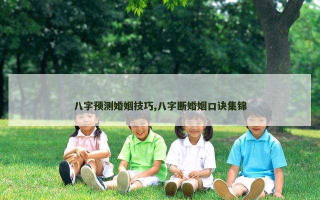 八字预测婚姻技巧,八字断婚姻口诀集锦