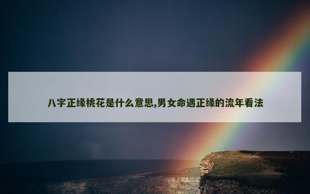 八字正缘桃花是什么意思,男女命遇正缘的流年看法