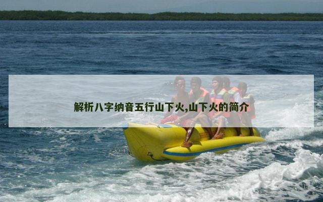 解析八字纳音五行山下火,山下火的简介