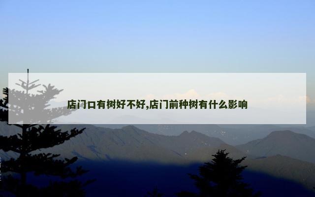 店门口有树好不好,店门前种树有什么影响