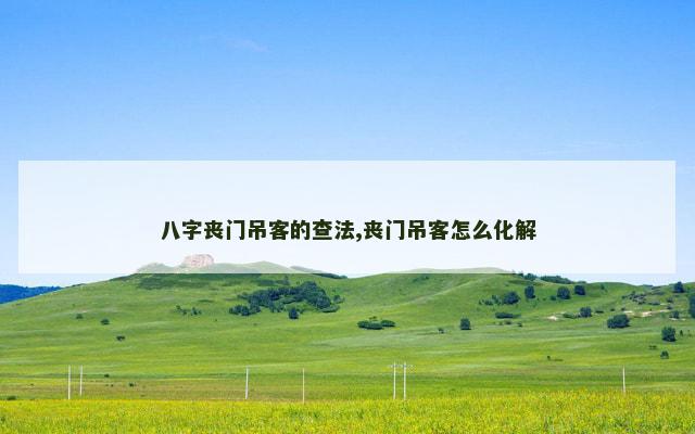 八字丧门吊客的查法,丧门吊客怎么化解