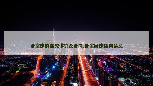 卧室床的摆放讲究及卧向,卧室卧床摆向禁忌