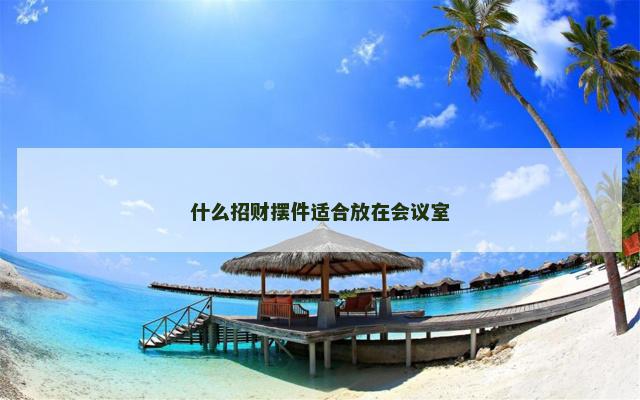 什么招财摆件适合放在会议室