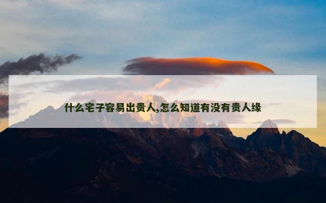 什么宅子容易出贵人,怎么知道有没有贵人缘