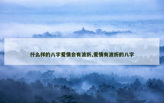 什么样的八字爱情会有波折,爱情有波折的八字