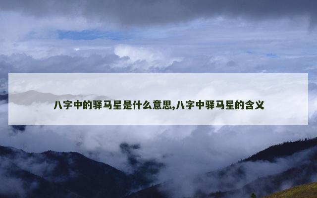 八字中的驿马星是什么意思,八字中驿马星的含义