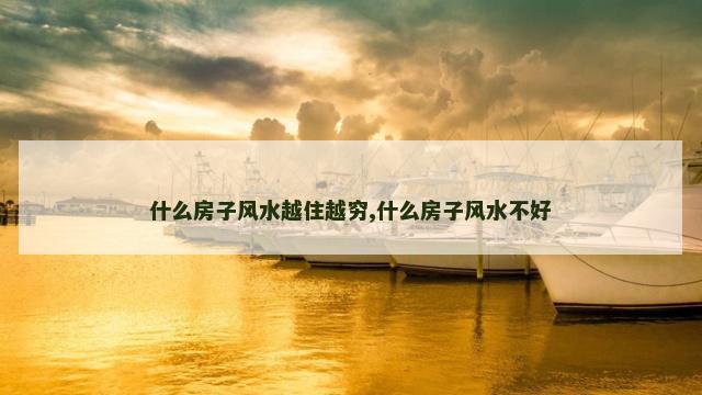 什么房子风水越住越穷,什么房子风水不好