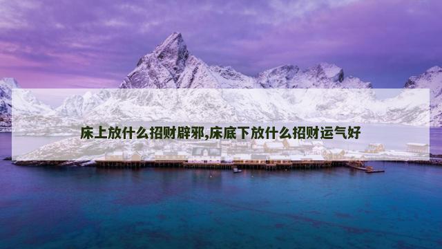 床上放什么招财辟邪,床底下放什么招财运气好