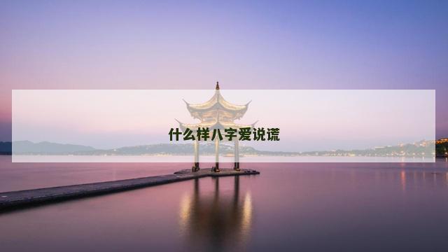 什么样八字爱说谎