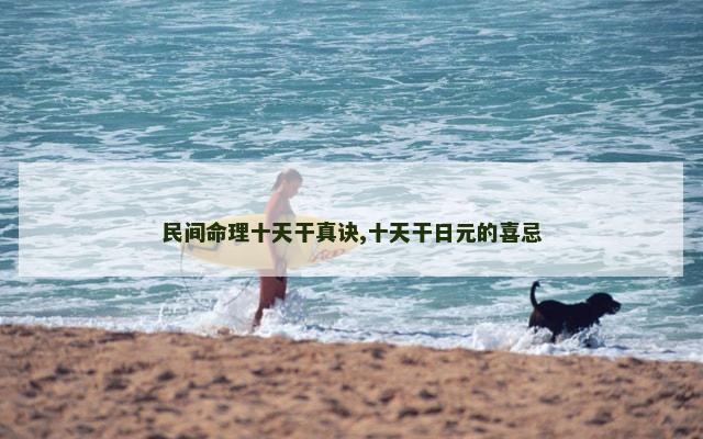 民间命理十天干真诀,十天干日元的喜忌