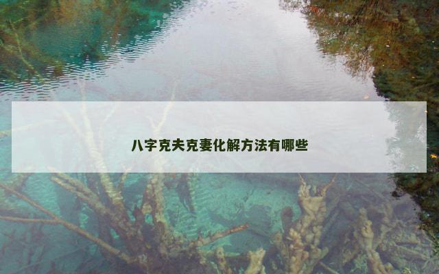 八字克夫克妻化解方法有哪些