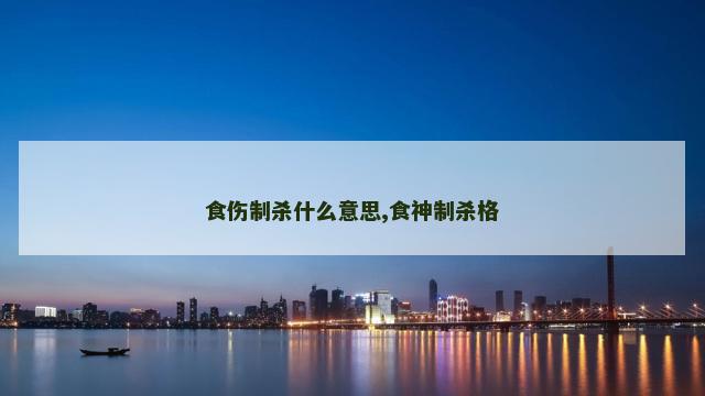 食伤制杀什么意思,食神制杀格