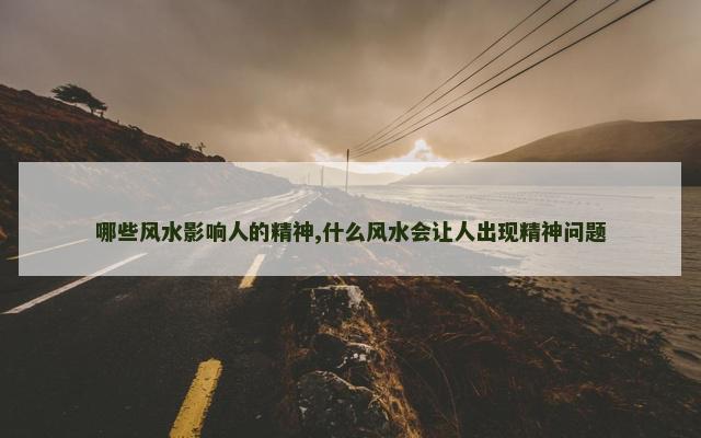 哪些风水影响人的精神,什么风水会让人出现精神问题