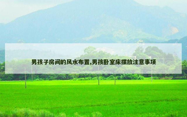 男孩子房间的风水布置,男孩卧室床摆放注意事项