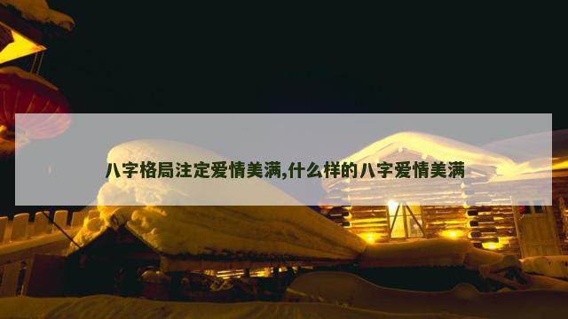 八字格局注定爱情美满,什么样的八字爱情美满