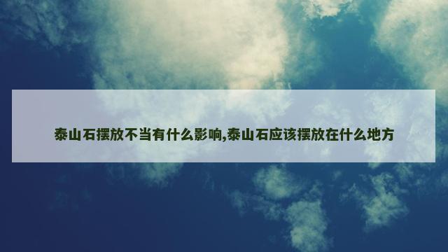 泰山石摆放不当有什么影响,泰山石应该摆放在什么地方