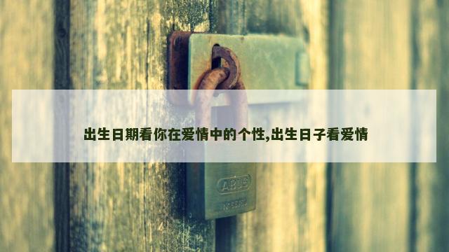 出生日期看你在爱情中的个性,出生日子看爱情