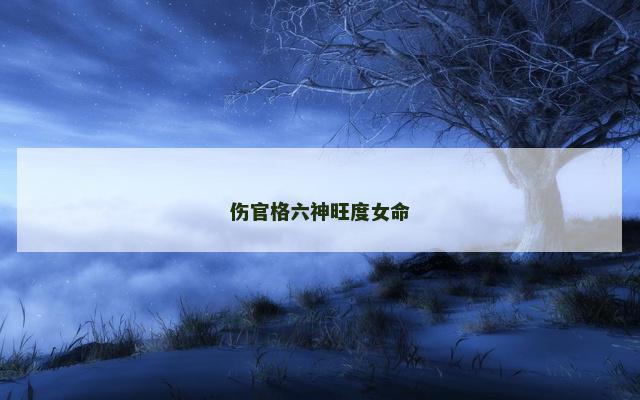 伤官格六神旺度女命