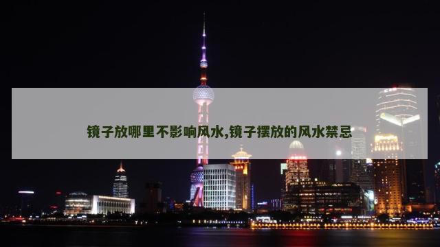 镜子放哪里不影响风水,镜子摆放的风水禁忌