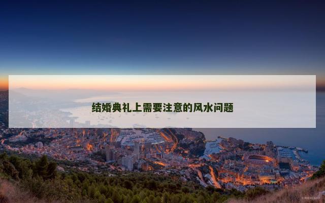 结婚典礼上需要注意的风水问题