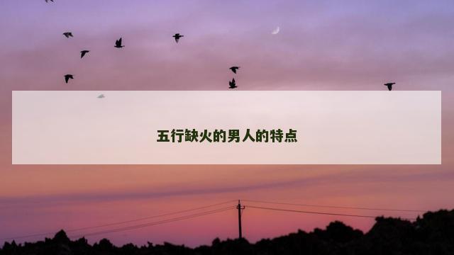 五行缺火的男人的特点