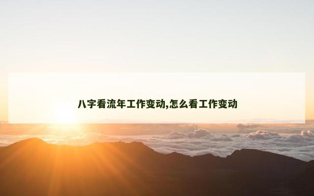 八字看流年工作变动,怎么看工作变动