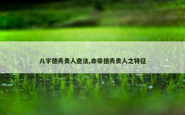 八字德秀贵人查法,命带德秀贵人之特征