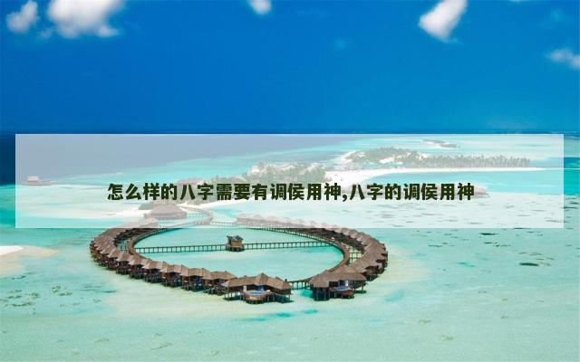 怎么样的八字需要有调侯用神,八字的调侯用神