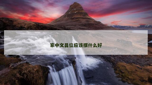 家中文昌位应该摆什么好