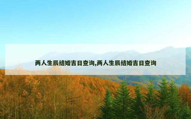 两人生辰结婚吉日查询,两人生辰结婚吉日查询