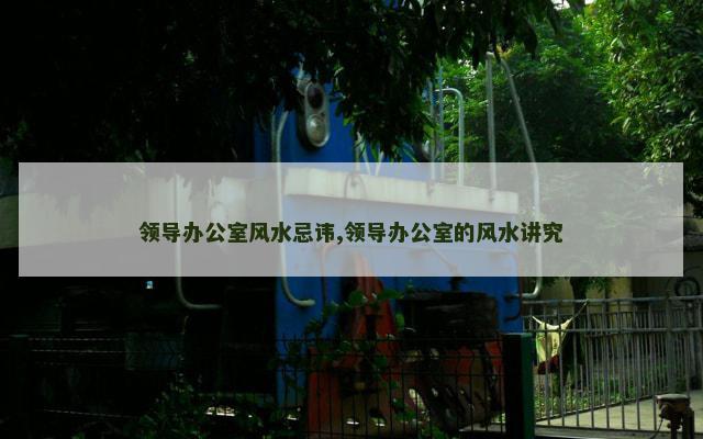 领导办公室风水忌讳,领导办公室的风水讲究