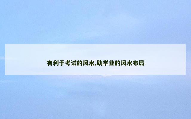 有利于考试的风水,助学业的风水布局