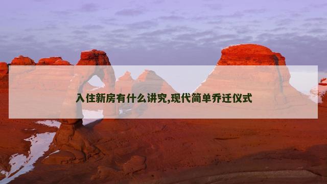 入住新房有什么讲究,现代简单乔迁仪式