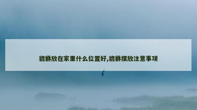 貔貅放在家里什么位置好,貔貅摆放注意事项